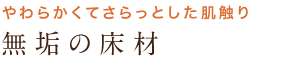 やわらかくてさらっとした肌触り 無垢の床材