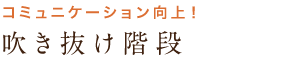 コミュニケーション向上！ 吹き抜け階段